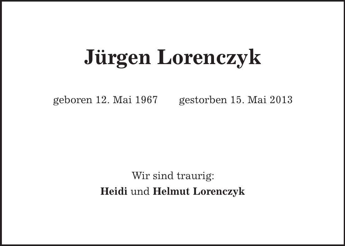 Jürgen Lorenczyk geboren 12. Mai 1967 gestorben 15. Mai 2013 Wir sind traurig: Heidi und Helmut Lorenczyk 
