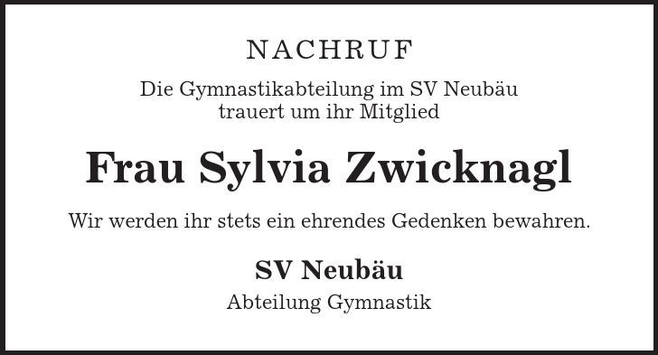 Nachruf Die Gymnastikabteilung im SV Neubäu trauert um ihr Mitglied Frau Sylvia Zwicknagl Wir werden ihr stets ein ehrendes Gedenken bewahren. SV Neubäu Abteilung Gymnastik 