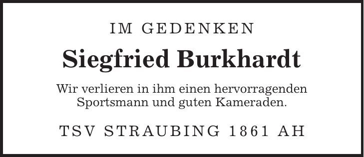 Im Gedenken Siegfried Burkhardt Wir verlieren in ihm einen hervorragenden Sportsmann und guten Kameraden. TSV Straubing 1861 AH