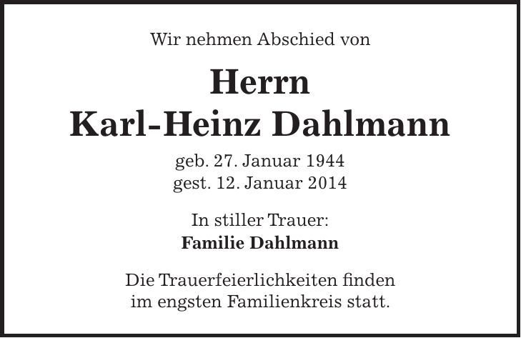 Wir nehmen Abschied von Herrn Karl-Heinz Dahlmann geb. 27. Januar 1944 gest. 12. Januar 2014 In stiller Trauer: Familie Dahlmann Die Trauerfeierlichkeiten finden im engsten Familienkreis statt.