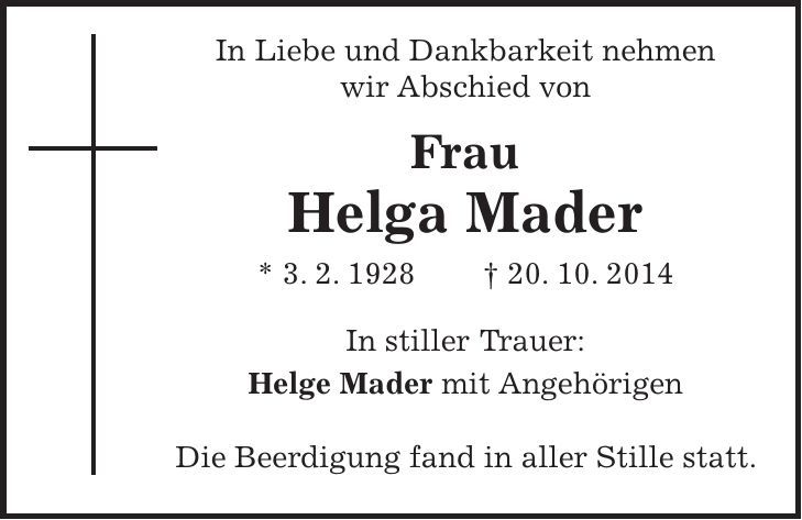  In Liebe und Dankbarkeit nehmen wir Abschied von Frau Helga Mader * 3. 2. 1928 + 20. 10. 2014 In stiller Trauer: Helge Mader mit Angehörigen Die Beerdigung fand in aller Stille statt. 