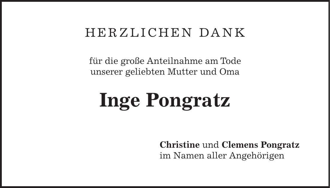 HERZLIcheN DANK für die große Anteilnahme am Tode unserer geliebten Mutter und Oma Inge Pongratz Christine und Clemens Pongratz im Namen aller Angehörigen 
