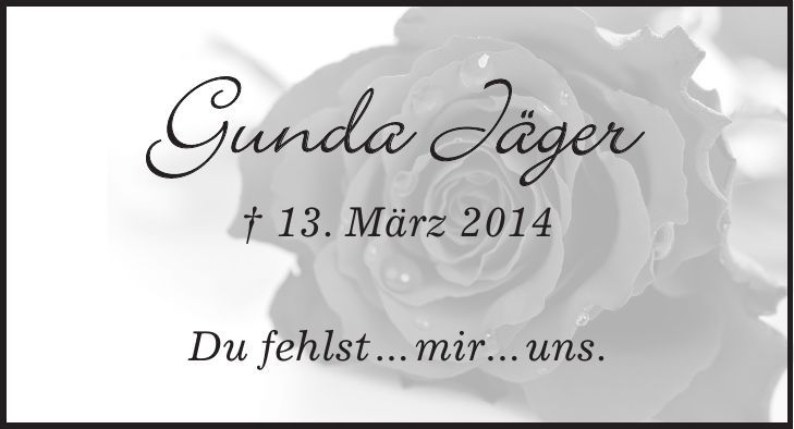 Gunda Jäger + 13. März 2014 Du fehlst...mir...uns.