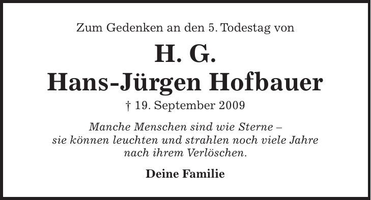 Zum Gedenken an den 5. Todestag von H. G. Hans-Jürgen Hofbauer + 19. September 2009 Manche Menschen sind wie Sterne - sie können leuchten und strahlen noch viele Jahre nach ihrem Verlöschen. Deine Familie