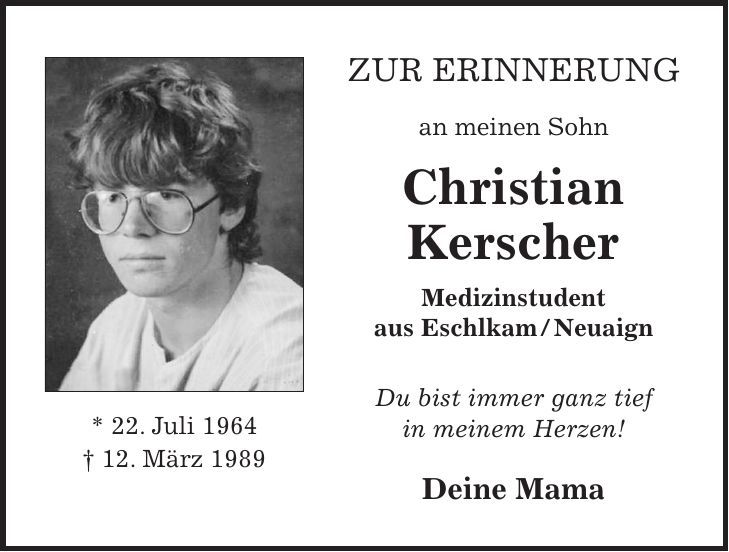 Zur Erinnerung an meinen Sohn Christian Kerscher Medizinstudent aus Eschlkam / Neuaign Du bist immer ganz tief in meinem Herzen! Deine Mama* 22. Juli 1964 + 12. März 1989