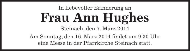 In liebevoller Erinnerung an Frau Ann Hughes Steinach, den 7. März 2014 Am Sonntag, den 16. März 2014 findet um 9.30 Uhr eine Messe in der Pfarrkirche Steinach statt. 