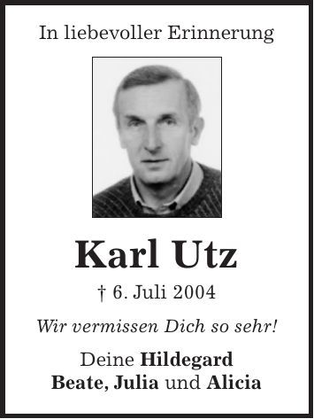 In liebevoller Erinnerung Karl Utz + 6. Juli 2004 Wir vermissen Dich so sehr! Deine Hildegard Beate, Julia und Alicia