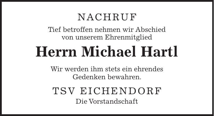 NACHRUF Tief betroffen nehmen wir Abschied von unserem Ehrenmitglied Herrn Michael Hartl Wir werden ihm stets ein ehrendes Gedenken bewahren. TSV Eichendorf Die Vorstandschaft