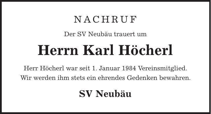 Nachruf Der SV Neubäu trauert um Herrn Karl Höcherl Herr Höcherl war seit 1. Januar 1984 Vereinsmitglied. Wir werden ihm stets ein ehrendes Gedenken bewahren. SV Neubäu 