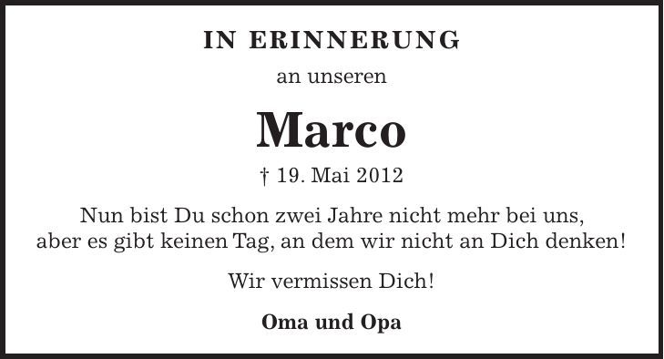 In Erinnerung an unseren Marco + 19. Mai 2012 Nun bist Du schon zwei Jahre nicht mehr bei uns, aber es gibt keinen Tag, an dem wir nicht an Dich denken! Wir vermissen Dich! Oma und Opa
