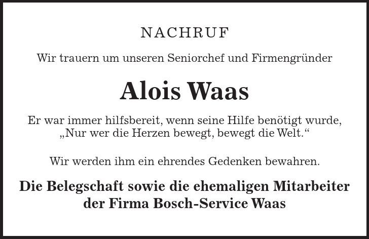 Nachruf Wir trauern um unseren Seniorchef und Firmengründer Alois Waas Er war immer hilfsbereit, wenn seine Hilfe benötigt wurde, 