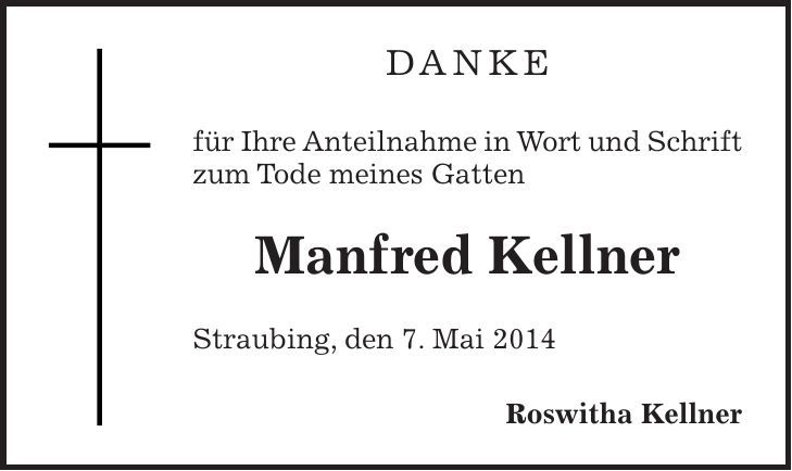 Danke für Ihre Anteilnahme in Wort und Schrift zum Tode meines Gatten Manfred Kellner Straubing, den 7. Mai 2014 Roswitha Kellner