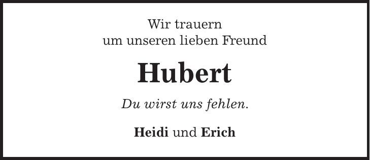 Wir trauern um unseren lieben Freund Hubert Du wirst uns fehlen. Heidi und Erich