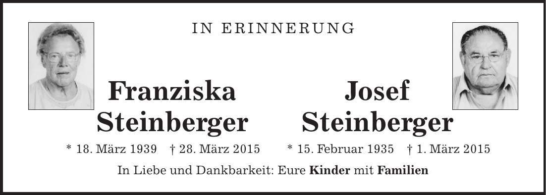 In Erinnerung Franziska Josef Steinberger Steinberger * 18. März 1939 + 28. März 2015 * 15. Februar 1935 + 1. März 2015 In Liebe und Dankbarkeit: Eure Kinder mit Familien
