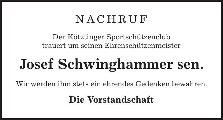 Nachruf Der Kötztinger Sportschützenclub trauert um seinen Ehrenschützenmeister Josef Schwinghammer sen. Wir werden ihm stets ein ehrendes Gedenken bewahren. Die Vorstandschaft 