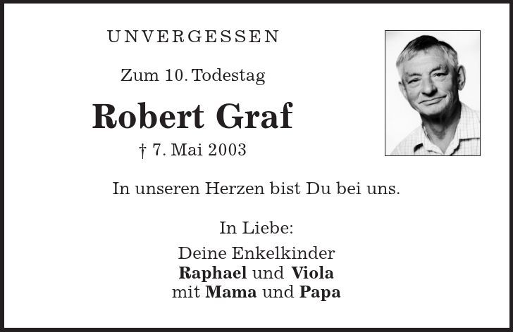 UNVERGESSEN Zum 10. Todestag Robert Graf - 7. Mai 2003 In unseren Herzen bist Du bei uns. In Liebe: Deine Enkelkinder Raphael und Viola mit Mama und Papa