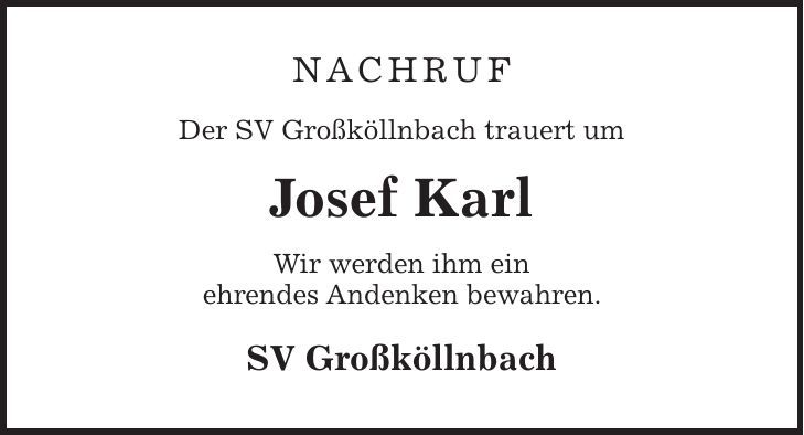 Nachruf Der SV Großköllnbach trauert um Josef Karl Wir werden ihm ein ehrendes Andenken bewahren. SV Großköllnbach