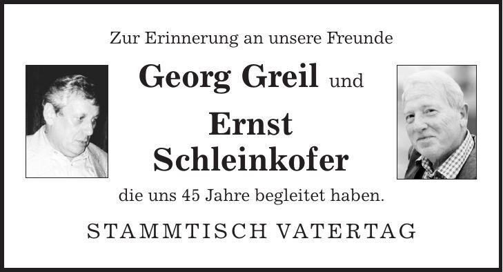 Zur Erinnerung an unsere Freunde Georg Greil und Ernst Schleinkofer die uns 45 Jahre begleitet haben. STAMMTISCH VATERTAG 