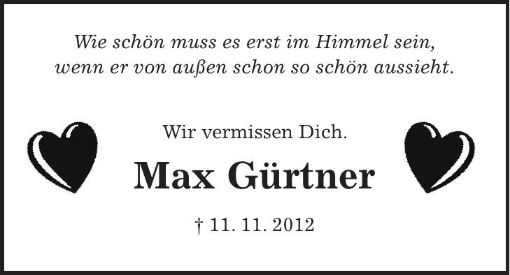 Wie schön muss es erst im Himmel sein, wenn er von außen schon so schön aussieht. Wir vermissen Dich. Max Gürtner + 11. 11. 2012