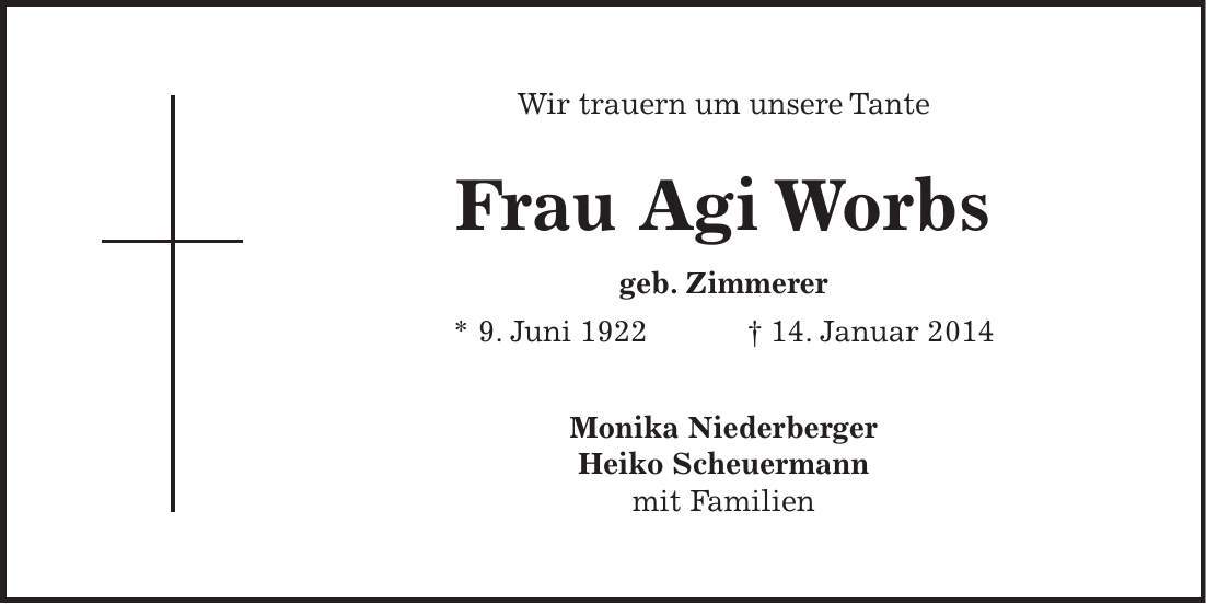 Wir trauern um unsere Tante Frau Agi Worbs geb. Zimmerer * 9. Juni 1922 + 14. Januar 2014 Monika Niederberger Heiko Scheuermann mit Familien