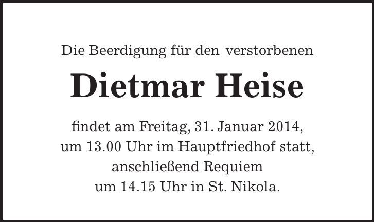 Die Beerdigung für den verstorbenen Dietmar Heise findet am Freitag, 31. Januar 2014, um 13.00 Uhr im Hauptfriedhof statt, anschließend Requiem um 14.15 Uhr in St. Nikola.