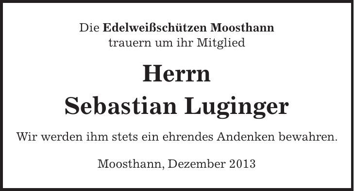 Die Edelweißschützen Moosthann trauern um ihr Mitglied Herrn Sebastian Luginger Wir werden ihm stets ein ehrendes Andenken bewahren. Moosthann, Dezember 2013