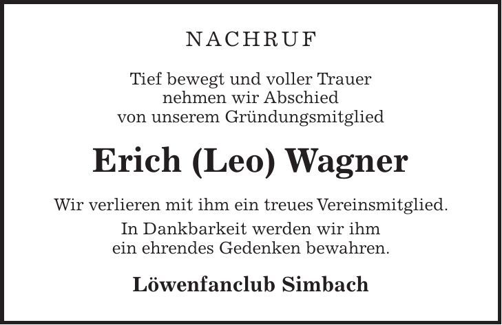 Nachruf Tief bewegt und voller Trauer nehmen wir Abschied von unserem Gründungsmitglied Erich (Leo) Wagner Wir verlieren mit ihm ein treues Vereinsmitglied. In Dankbarkeit werden wir ihm ein ehrendes Gedenken bewahren. Löwenfanclub Simbach 