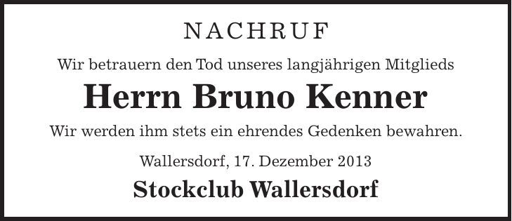 Nachruf Wir betrauern den Tod unseres langjährigen Mitglieds Herrn Bruno Kenner Wir werden ihm stets ein ehrendes Gedenken bewahren. Wallersdorf, 17. Dezember 2013 Stockclub Wallersdorf