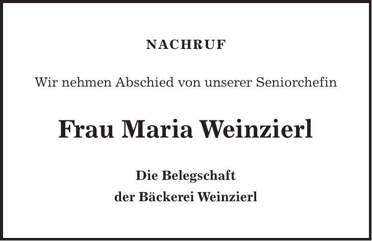 NACHRUF Wir nehmen Abschied von unserer Seniorchefin Frau Maria Weinzierl Die Belegschaft der Bäckerei Weinzierl