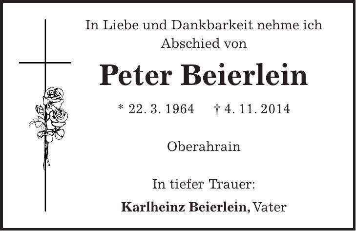 In Liebe und Dankbarkeit nehme ich Abschied von Peter Beierlein * 22. 3. 1964 + 4. 11. 2014 Oberahrain In tiefer Trauer: Karlheinz Beierlein, Vater