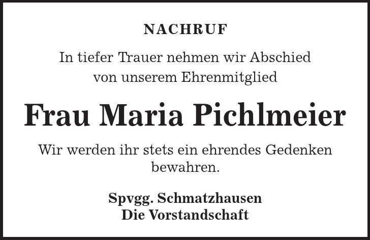 Nachruf In tiefer Trauer nehmen wir Abschied von unserem Ehrenmitglied Frau Maria Pichlmeier Wir werden ihr stets ein ehrendes Gedenken bewahren. Spvgg. Schmatzhausen Die Vorstandschaft