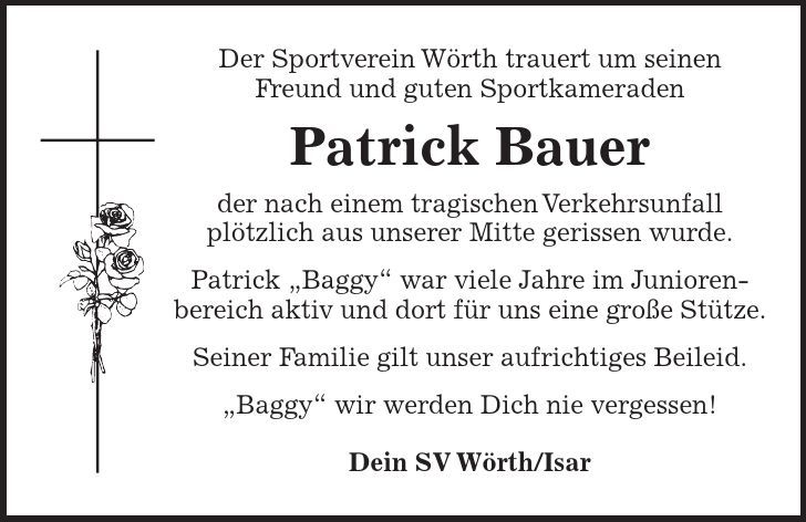 Der Sportverein Wörth trauert um seinen Freund und guten Sportkameraden Patrick Bauer der nach einem tragischen Verkehrsunfall plötzlich aus unserer Mitte gerissen wurde. Patrick 