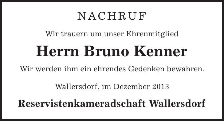 Nachruf Wir trauern um unser Ehrenmitglied Herrn Bruno Kenner Wir werden ihm ein ehrendes Gedenken bewahren. Wallersdorf, im Dezember 2013 Reservistenkameradschaft Wallersdorf 