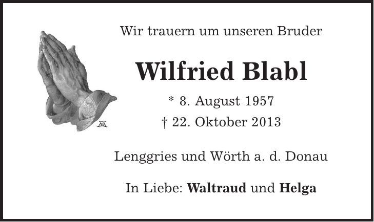Wir trauern um unseren Bruder Wilfried Blabl * 8. August 1957 | 22. Oktober 2013 Lenggries und Wörth a. d. Donau In Liebe: Waltraud und Helga 