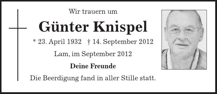 Wir trauern um Günter Knispel * 23. April ***. September 2012 Lam, im September 2012 Deine Freunde Die Beerdigung fand in aller Stille statt. 