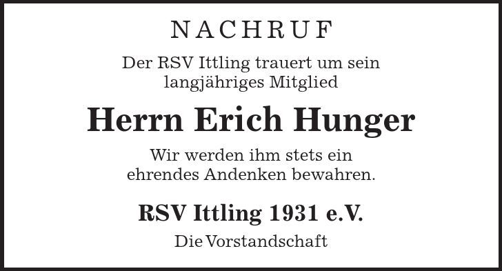 Nachruf Der RSV Ittling trauert um sein langjähriges Mitglied Herrn Erich Hunger Wir werden ihm stets ein ehrendes Andenken bewahren. RSV Ittling 1931 e.V. Die Vorstandschaft