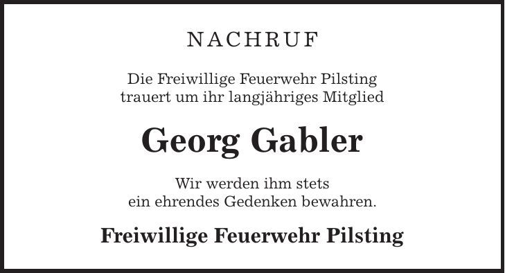 Nachruf Die Freiwillige Feuerwehr Pilsting trauert um ihr langjähriges Mitglied Georg Gabler Wir werden ihm stets ein ehrendes Gedenken bewahren. Freiwillige Feuerwehr Pilsting