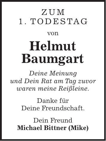 Zum 1. Todestag von Helmut Baumgart Deine Meinung und Dein Rat am Tag zuvor waren meine Reißleine. Danke für Deine Freundschaft. Dein Freund Michael Bittner (Mike) 