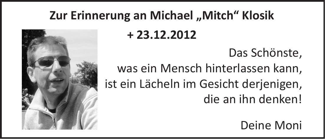 Zur Erinnerung an Michael 'Mitch' Klosik + 23.12.2012 Das Schönste, was ein Mensch hinterlassen kann, ist ein Lächeln im Gesicht derjenigen, die an ihn denken! Deine Moni
