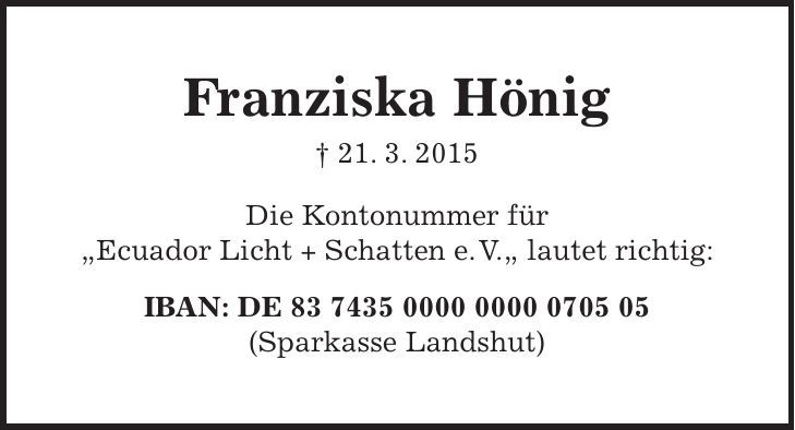 Franziska Hönig + 21. 3. 2015 Die Kontonummer für 'Ecuador Licht + Schatten e. V.' lautet richtig: IBAN: DE *** (Sparkasse Landshut) 