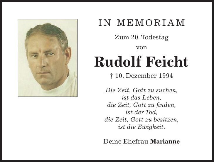 IN MEMORIAM Zum 20. Todestag von Rudolf Feicht + 10. Dezember 1994 Die Zeit, Gott zu suchen, ist das Leben, die Zeit, Gott zu finden, ist der Tod, die Zeit, Gott zu besitzen, ist die Ewigkeit. Deine Ehefrau Marianne