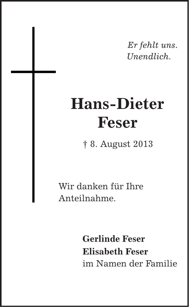 Er fehlt uns. Unendlich. Hans-Dieter Feser | 8. August 2013 Wir danken für Ihre Anteilnahme. Gerlinde Feser Elisabeth Feser im Namen der Familie 