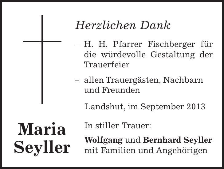 Herzlichen Dank - H. H. Pfarrer Fischberger für die würdevolle Gestaltung der Trauerfeier - allen Trauergästen, Nachbarn und Freunden Landshut, im September 2013 In stiller Trauer: Wolfgang und Bernhard Seyller mit Familien und AngehörigenMaria Seyller