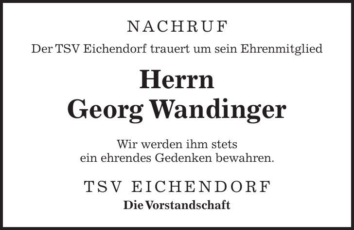 NACHRUF Der TSV Eichendorf trauert um sein Ehrenmitglied Herrn Georg Wandinger Wir werden ihm stets ein ehrendes Gedenken bewahren. TSV Eichendorf Die Vorstandschaft 