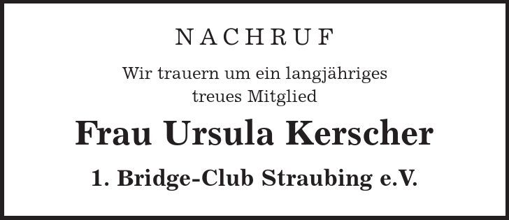 NAcHRUF Wir trauern um ein langjähriges treues Mitglied Frau Ursula Kerscher 1. Bridge-Club Straubing e.V. 
