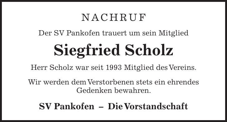 NACHRUF Der SV Pankofen trauert um sein Mitglied Siegfried Scholz Herr Scholz war seit 1993 Mitglied des Vereins. Wir werden dem Verstorbenen stets ein ehrendes Gedenken bewahren. SV PankofenDie Vorstandschaft