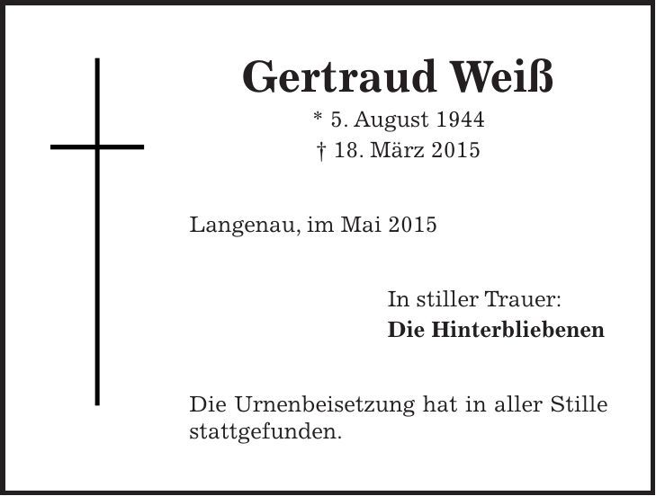 Gertraud Weiß * 5. August 1944 + 18. März 2015 Langenau, im Mai 2015 In stiller Trauer: Die Hinterbliebenen Die Urnenbeisetzung hat in aller Stille stattgefunden.