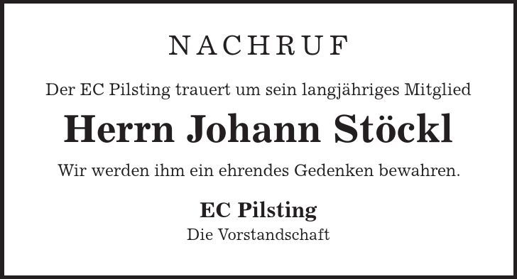 NACHRUF Der EC Pilsting trauert um sein langjähriges Mitglied Herrn Johann Stöckl Wir werden ihm ein ehrendes Gedenken bewahren. EC Pilsting Die Vorstandschaft 