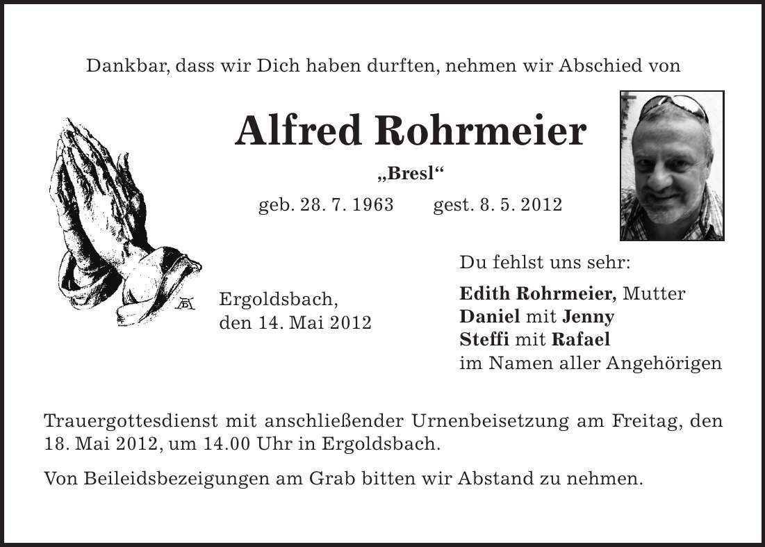 Ergoldsbach, den 14. Mai 2012 Dankbar, dass wir Dich haben durften, nehmen wir Abschied von Alfred Rohrmeier 