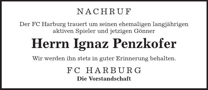 Nachruf Der FC Harburg trauert um seinen ehemaligen langjährigen aktiven Spieler und jetzigen Gönner Herrn Ignaz Penzkofer Wir werden ihn stets in guter Erinnerung behalten. FC Harburg Die Vorstandschaft 